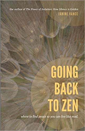 Going Back to Zen: Where to Find Peace So You Can Live Like Mad by Janine Vance 